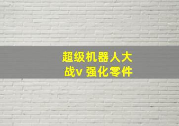 超级机器人大战v 强化零件